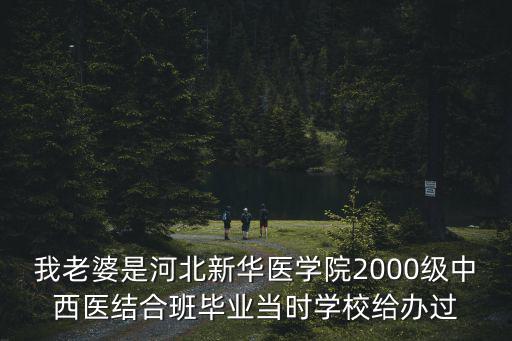 我老婆是河北新華醫學院2000級中西醫結合班畢業當時學校給辦過