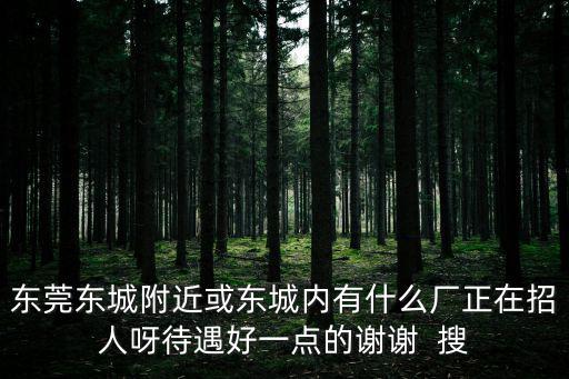 東莞東城附近或東城內有什么廠正在招人呀待遇好一點的謝謝  搜