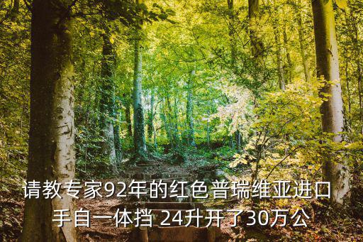 請(qǐng)教專家92年的紅色普瑞維亞進(jìn)口 手自一體擋 24升開了30萬公