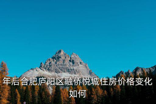 年后合肥廬陽(yáng)區(qū)融僑悅城住房?jī)r(jià)格變化如何