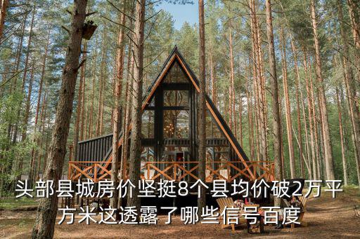 頭部縣城房價堅挺8個縣均價破2萬平方米這透露了哪些信號百度