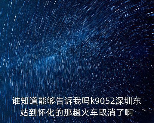 誰知道能夠告訴我嗎k9052深圳東站到懷化的那趟火車取消了啊