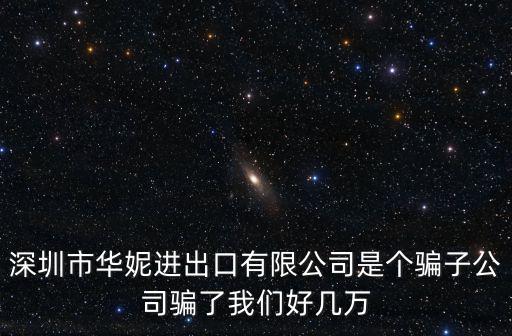深圳市華妮進出口有限公司是個騙子公司騙了我們好幾萬