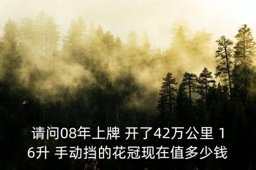 請(qǐng)問(wèn)08年上牌 開了42萬(wàn)公里 16升 手動(dòng)擋的花冠現(xiàn)在值多少錢