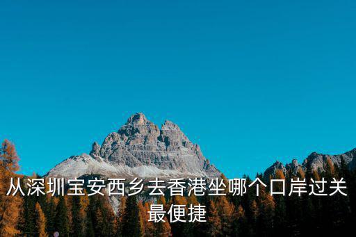 從深圳寶安西鄉去香港坐哪個口岸過關最便捷