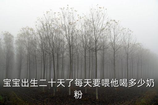 寶寶出生二十天了每天要喂他喝多少奶粉