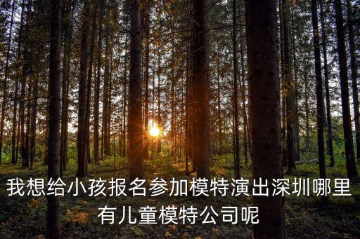 我想給小孩報名參加模特演出深圳哪里有兒童模特公司呢
