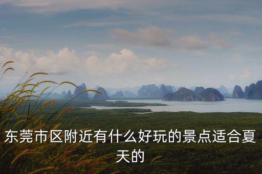 東莞市區附近有什么好玩的景點適合夏天的