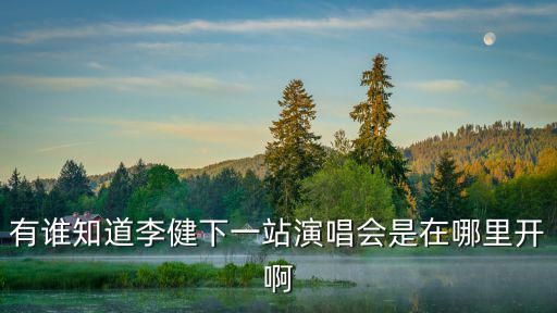 有誰知道李健下一站演唱會是在哪里開啊