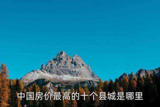 中國房?jī)r(jià)最高的十個(gè)縣城是哪里