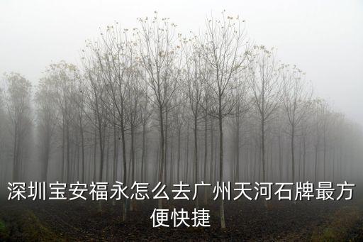 深圳寶安福永怎么去廣州天河石牌最方便快捷