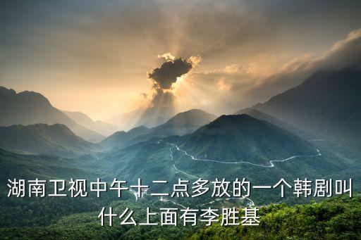 湖南衛視中午十二點多放的一個韓劇叫什么上面有李勝基