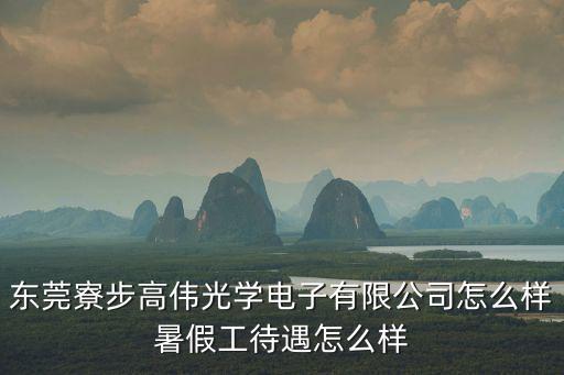 東莞高偉新廠好老廠好，東莞寮步高偉光學(xué)電子有限公司怎么樣暑假工待遇怎么樣