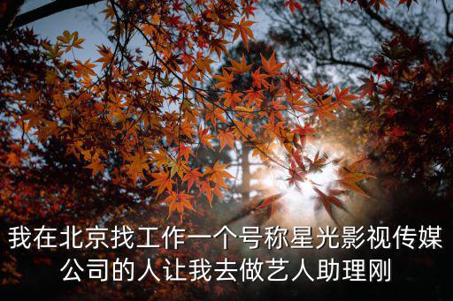 我在北京找工作一個號稱星光影視傳媒公司的人讓我去做藝人助理剛