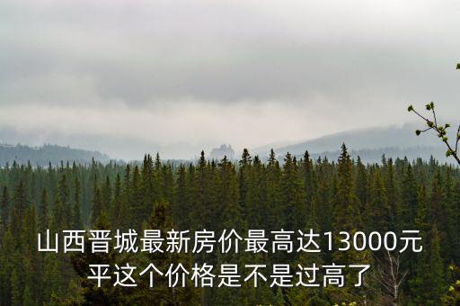 山西晉城最新房價最高達13000元平這個價格是不是過高了