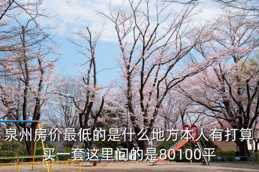泉州房價最低的是什么地方本人有打算買一套這里問的是80100平