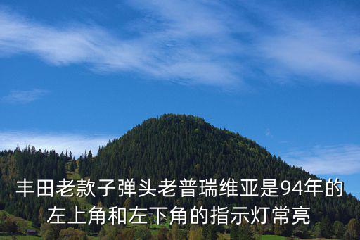 豐田老款子彈頭老普瑞維亞是94年的左上角和左下角的指示燈常亮