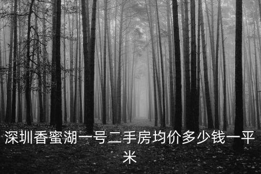 深圳市深香蜜湖房價，深圳香蜜湖一號二手房均價多少錢一平米