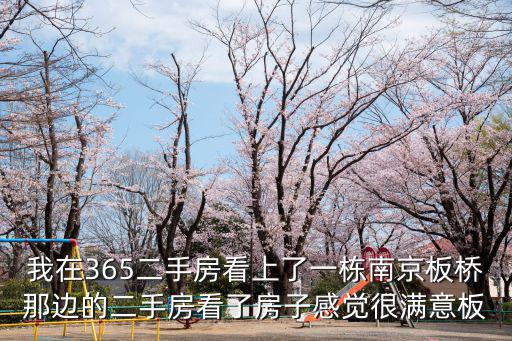 我在365二手房看上了一棟南京板橋那邊的二手房看了房子感覺很滿意板