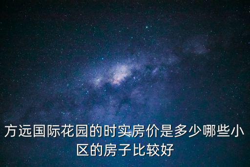 石馬河區哪個小區房價最好，方遠國際花園的時實房價是多少哪些小區的房子比較好