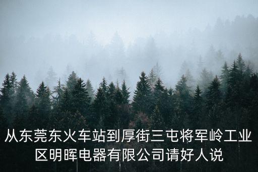 東莞高鐵到厚街電子廠，如何從東莞東火車站到東莞厚街三屯將軍嶺工業區明暉電器有限公司