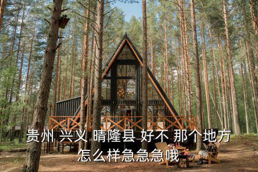 貴州 興義 晴隆縣 好不 那個地方怎么樣急急急哦