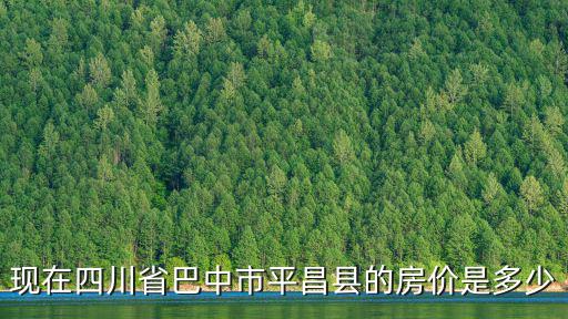 現在四川省巴中市平昌縣的房價是多少