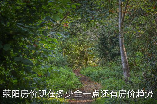 滎陽房價現(xiàn)在多少全一點還有房價趨勢