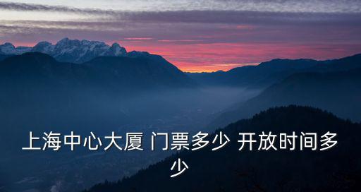 上海中心大廈 門票多少 開放時間多少