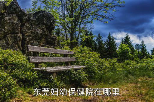 東莞婦幼保健院急診，東莞婦幼保健院在哪里