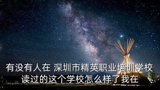 有沒有人在 深圳市精英職業培訓學校讀過的這個學校怎么樣了我在