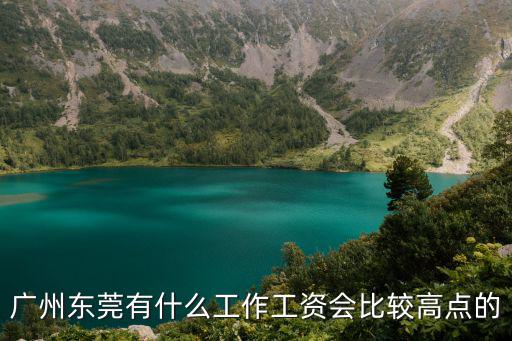 廣州東莞有什么工作工資會(huì)比較高點(diǎn)的