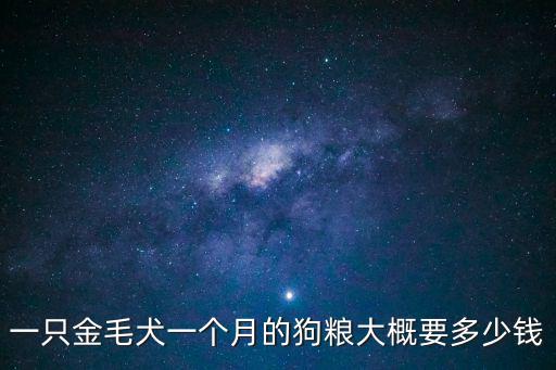 一只金毛犬一個月的狗糧大概要多少錢