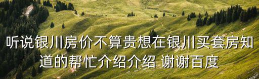聽說銀川房價不算貴想在銀川買套房知道的幫忙介紹介紹 謝謝百度
