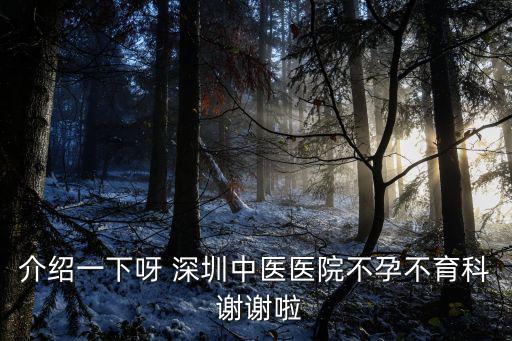 介紹一下呀 深圳中醫(yī)醫(yī)院不孕不育科 謝謝啦