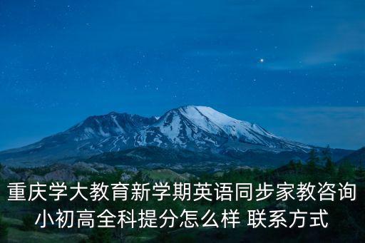 重慶學(xué)大教育新學(xué)期英語同步家教咨詢小初高全科提分怎么樣 聯(lián)系方式