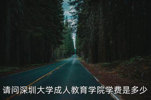 請問深圳大學成人教育學院學費是多少