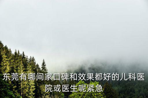 東莞有哪間家口碑和效果都好的兒科醫院或醫生呢緊急