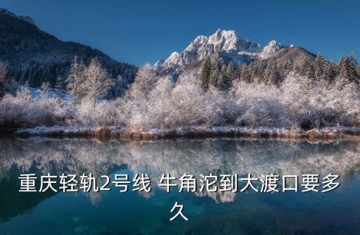重慶輕軌2號線 牛角沱到大渡口要多久