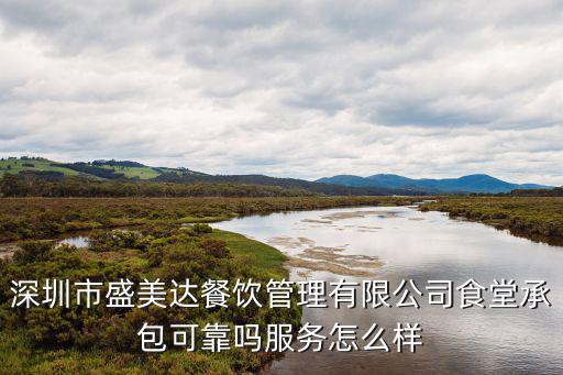 深圳市盛美達餐飲管理有限公司食堂承包可靠嗎服務怎么樣