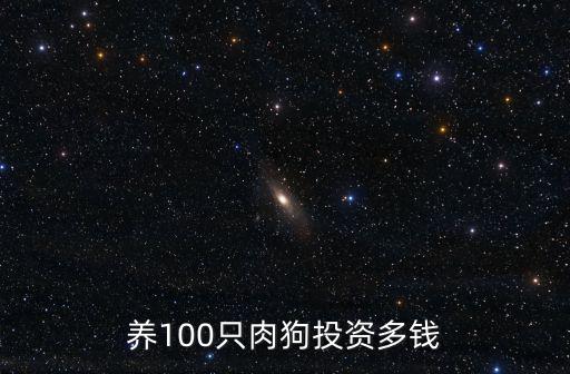 養(yǎng)100只肉狗投資多錢