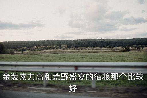 金裝素力高和荒野盛宴的貓糧那個比較好