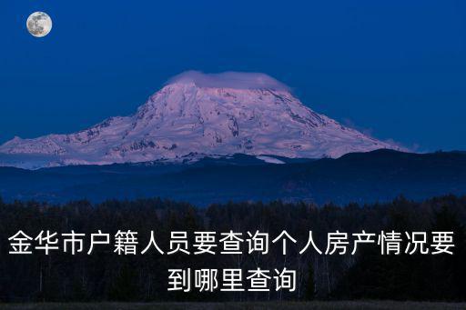 金華如何查房價備案，金華市戶籍人員要查詢個人房產情況要到哪里查詢