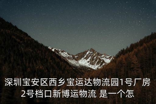 深圳寶安區(qū)西鄉(xiāng)寶運(yùn)達(dá)物流園1號廠房2號檔口新博運(yùn)物流 是一個(gè)怎