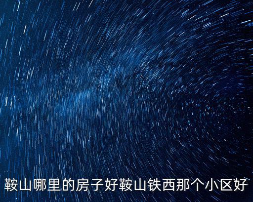 鞍山哪里的房子好鞍山鐵西那個小區好