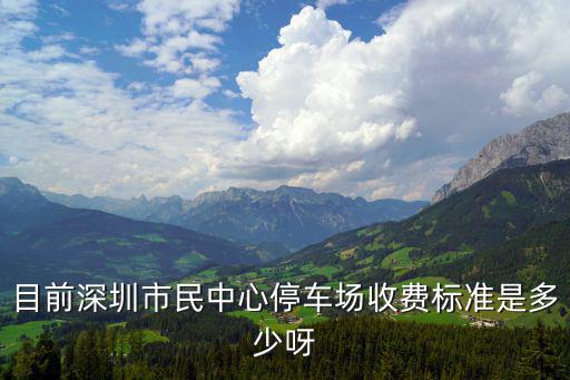 深圳天明科技大廈停車費，目前深圳市民中心停車場收費標準是多少呀