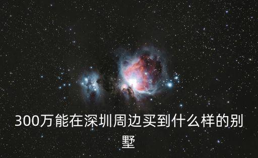 300萬能在深圳周邊買到什么樣的別墅