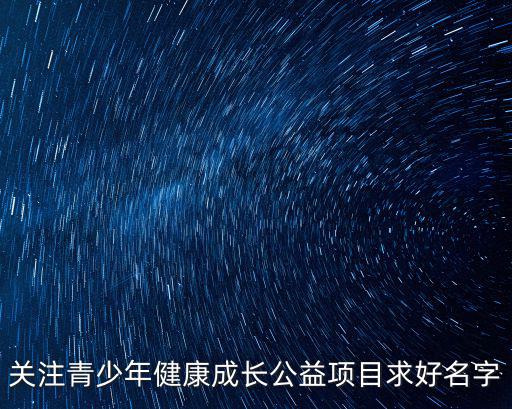 關注青少年健康成長公益項目求好名字