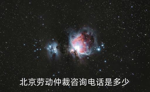 北京勞動仲裁咨詢電話是多少