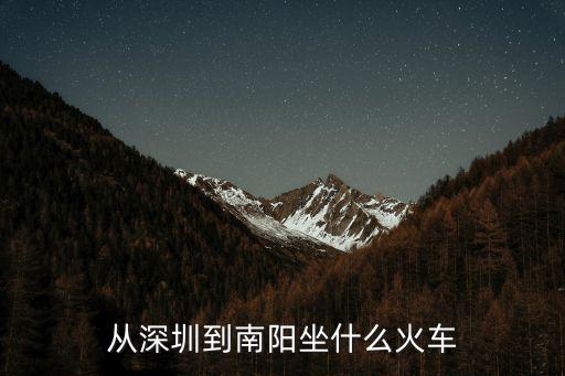 今天深圳到南陽的火車，從深圳到南陽坐什么火車